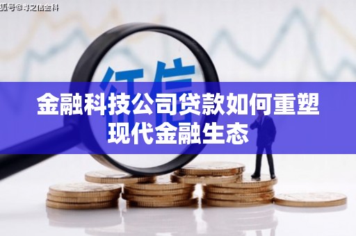 萝北金融科技公司贷款如何重塑现代金融生态