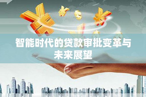 萝北智能时代的贷款审批变革与未来展望