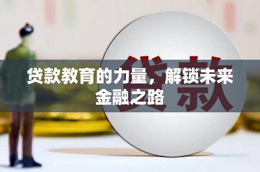 萝北贷款教育的力量，解锁未来金融之路