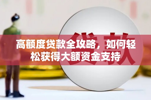 萝北高额度贷款全攻略，如何轻松获得大额资金支持