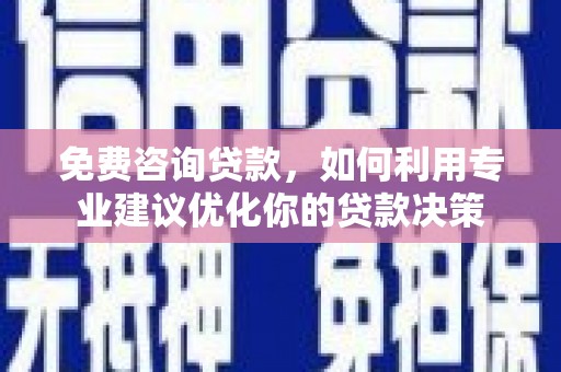 萝北免费咨询贷款，如何利用专业建议优化你的贷款决策