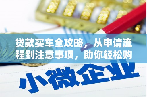 萝北贷款买车全攻略，从申请流程到注意事项，助你轻松购车