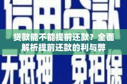 萝北贷款能不能提前还款？全面解析提前还款的利与弊