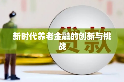 萝北新时代养老金融的创新与挑战