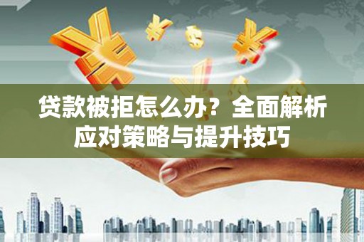 萝北贷款被拒怎么办？全面解析应对策略与提升技巧
