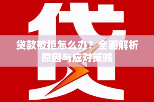 萝北贷款被拒怎么办？全面解析原因与应对策略