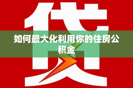 萝北如何最大化利用你的住房公积金