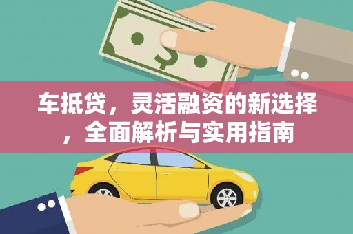 萝北车抵贷，灵活融资的新选择，全面解析与实用指南