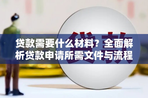 萝北贷款需要什么材料？全面解析贷款申请所需文件与流程