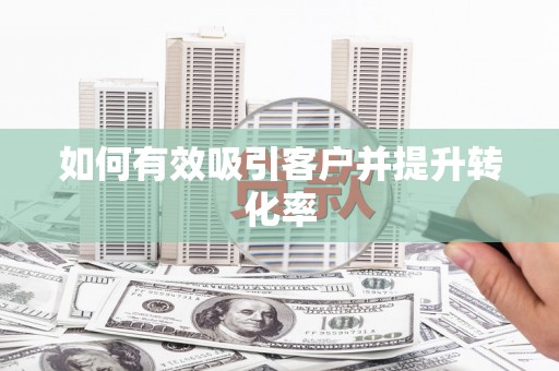 萝北如何有效吸引客户并提升转化率