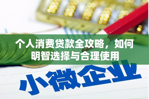 萝北个人消费贷款全攻略，如何明智选择与合理使用