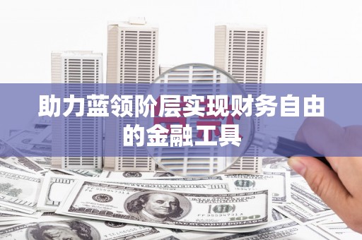 萝北助力蓝领阶层实现财务自由的金融工具