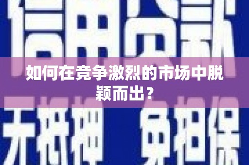 萝北如何在竞争激烈的市场中脱颖而出? 萝北如何在竞争激烈的市场中脱颖而出?