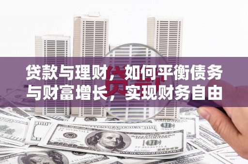 萝北贷款与理财，如何平衡债务与财富增长，实现财务自由