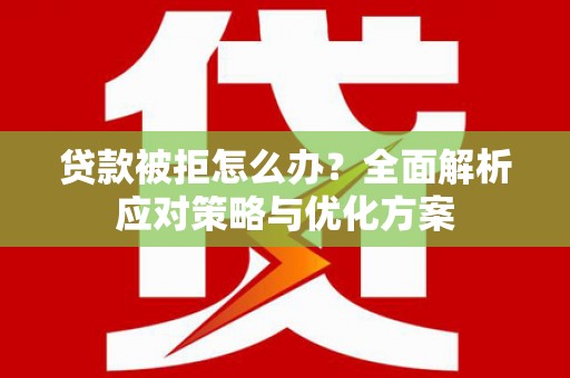 萝北贷款被拒怎么办？全面解析应对策略与优化方案