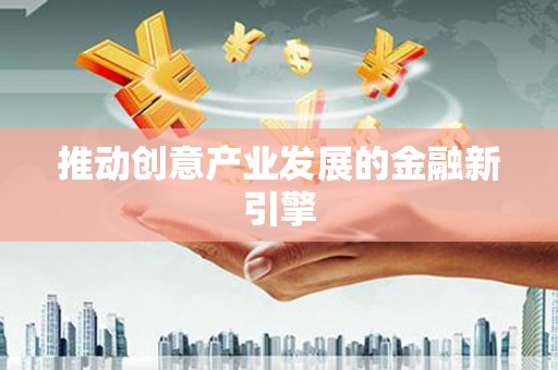 萝北推动创意产业发展的金融新引擎