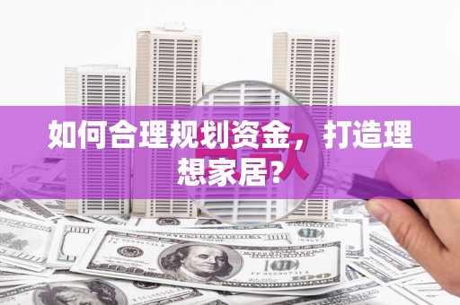 萝北如何合理规划资金，打造理想家居？