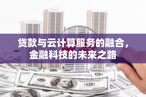 萝北贷款与云计算服务的融合，金融科技的未来之路