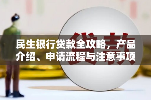 萝北民生银行贷款全攻略，产品介绍、申请流程与注意事项