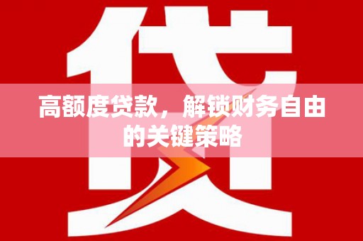 萝北高额度贷款，解锁财务自由的关键策略